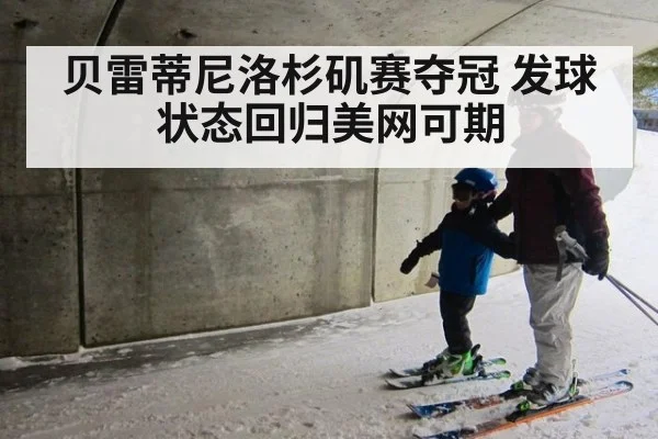 贝雷蒂尼洛杉矶赛夺冠 发球状态回归美网可期