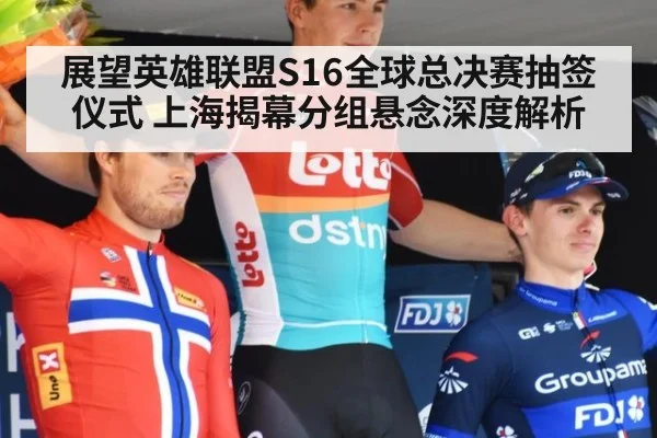 展望英雄联盟S16全球总决赛抽签仪式 上海揭幕分组悬念深度解析