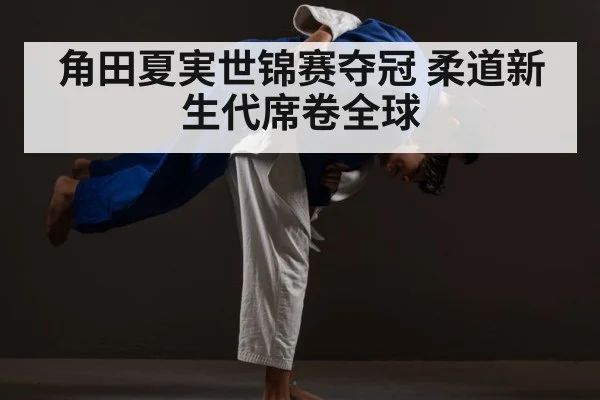 角田夏実世锦赛夺冠 柔道新生代席卷全球