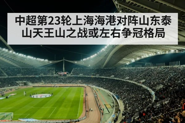 中超第23轮上海海港对阵山东泰山天王山之战或左右争冠格局