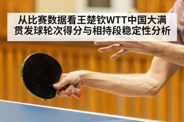 从比赛数据看王楚钦WTT中国大满贯发球轮次得分与相持段稳定性分析